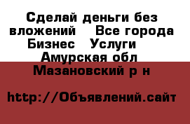 Сделай деньги без вложений. - Все города Бизнес » Услуги   . Амурская обл.,Мазановский р-н